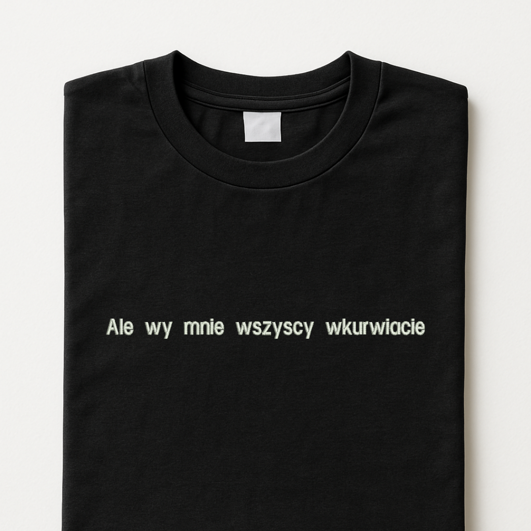 Koszulka z małym haftem "Ale wy mnie wszyscy wkurwiacie"